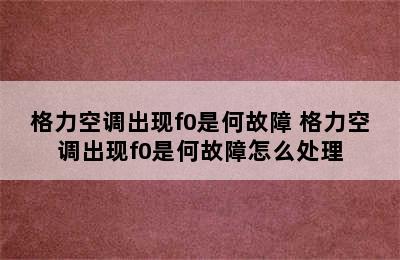 格力空调出现f0是何故障 格力空调出现f0是何故障怎么处理